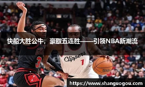 快船大胜公牛，豪取五连胜——引领NBA新潮流