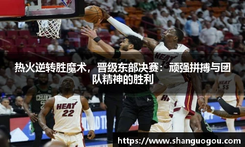 热火逆转胜魔术，晋级东部决赛：顽强拼搏与团队精神的胜利