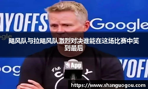 飓风队与拉飓风队激烈对决谁能在这场比赛中笑到最后