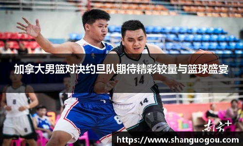 加拿大男篮对决约旦队期待精彩较量与篮球盛宴